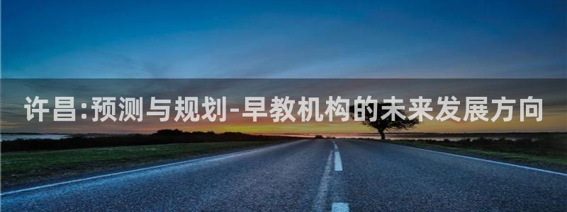 天狮娱乐 来q.395-867：许昌:预测与规划-早教机构的未来发展方向