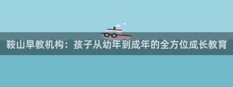 天狮娱乐 下载：鞍山早教机构：孩子从幼年到成年的全方位成长教育