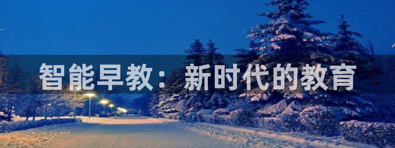 天狮天狮娱乐娱乐q：智能早教：新时代的教育