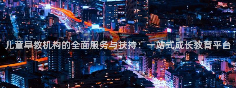 天狮娱乐代理注册：儿童早教机构的全面服务与扶持：一站式成长教育平台