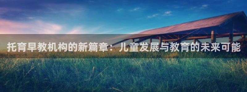 天狮娱乐b 判官是谁：托育早教机构的新篇章：儿童发展与教育的未来可能