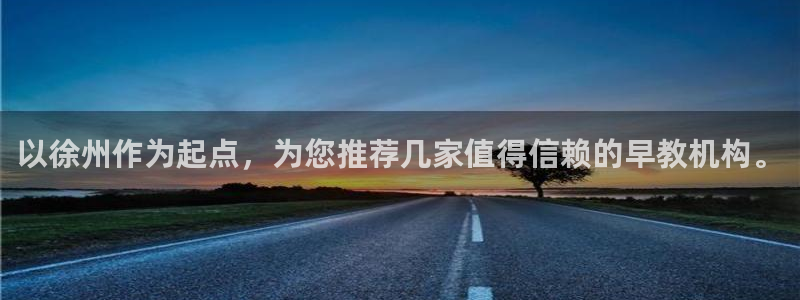 天狮娱乐购彩：以徐州作为起点，为您推荐几家值得信赖的早教机构。