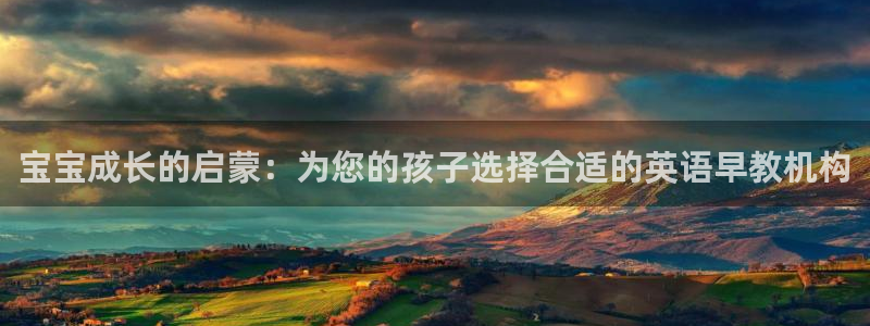 天狮娱乐ios下载：宝宝成长的启蒙：为您的孩子选择合适的英语早教机构
