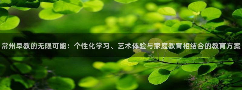 天狮娱乐 q823825515：常州早教的无限可能：个性化学习、艺术体验与家庭教