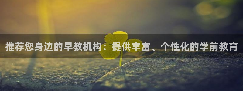 天狮娱乐登入：推荐您身边的早教机构：提供丰富、个性化的学前教育