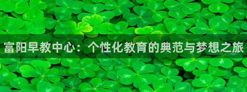 天狮娱乐 138：富阳早教中心：个性化教育的典范与梦想之旅