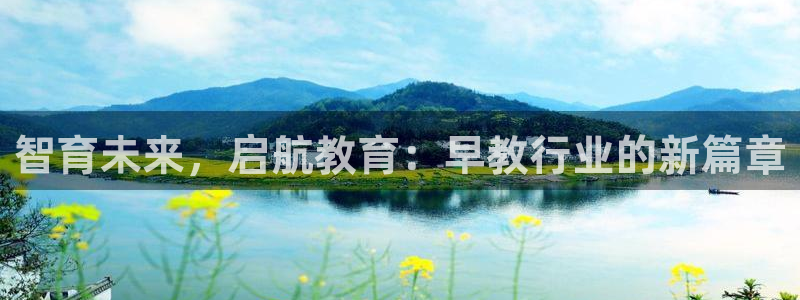 天狮娱乐33673 q实力：智育未来，启航教育：早教行业的新篇章