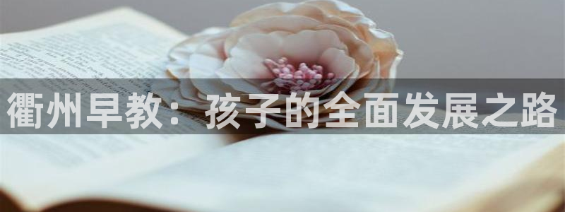 天狮娱乐 主管注册官网：衢州早教：孩子的全面发展之路
