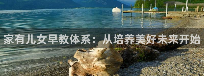 天狮娱乐app下载：家有儿女早教体系：从培养美好未来开始
