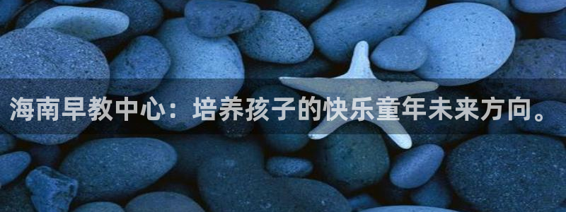 天狮娱乐走势图：海南早教中心：培养孩子的快乐童年未来方向。