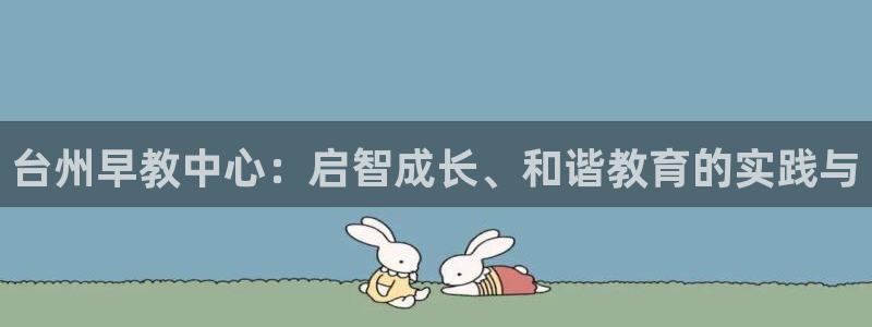 天狮娱乐招代理：台州早教中心：启智成长、和谐教育的实践与