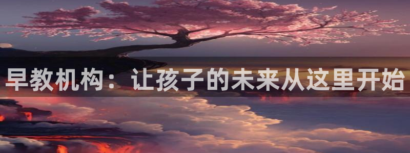 天狮娱乐彩票app：早教机构：让孩子的未来从这里开始