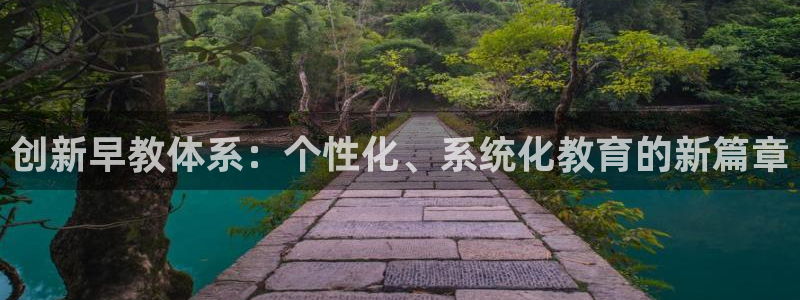 天狮娱乐注册q 0：创新早教体系：个性化、系统化教育的新篇章