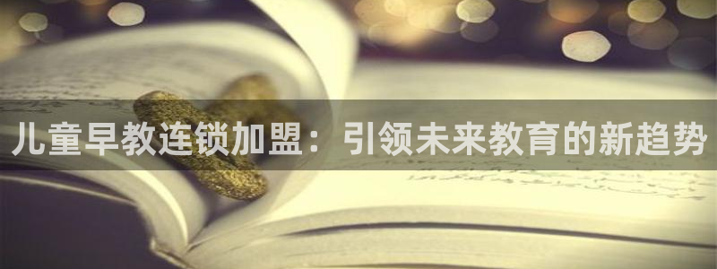天狮娱乐1990：儿童早教连锁加盟：引领未来教育的新趋势