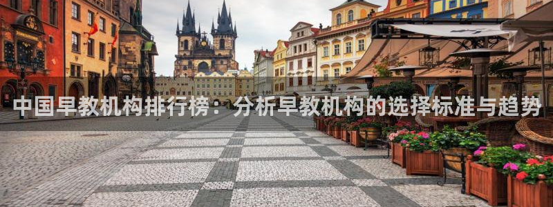 天狮娱乐注册q 0：中国早教机构排行榜：分析早教机构的选择标准与趋势