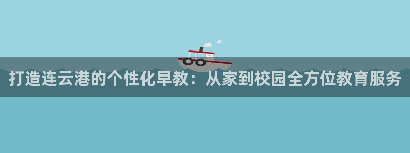 天狮娱乐29e判官333OO：打造连云港的个性化早教：从家到校园全方位教育服务