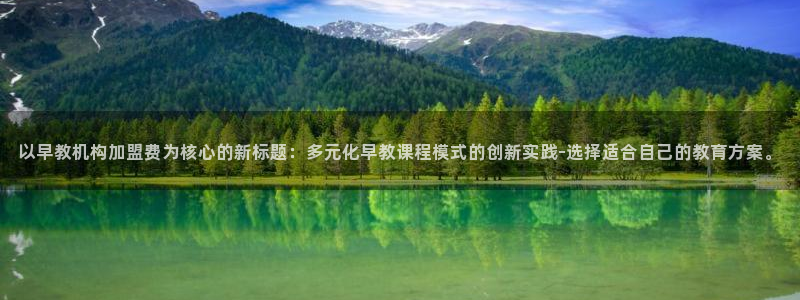 天狮娱乐招商29229：以早教机构加盟费为核心的新标题：多元化早教课程模式的创新