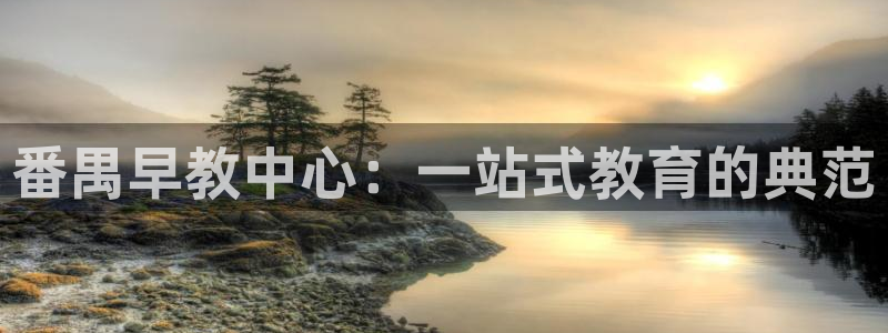 天狮娱乐是正规:番禺早教中心:一站式教育的典范