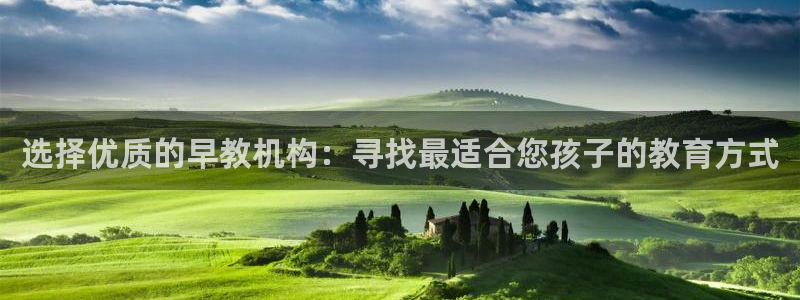 天狮娱乐app：选择优质的早教机构：寻找最适合您孩子的教育方式