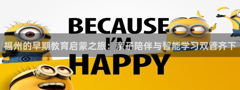 天狮娱乐 官方网站：福州的早期教育启蒙之旅：亲子陪伴与智能学习双管齐下