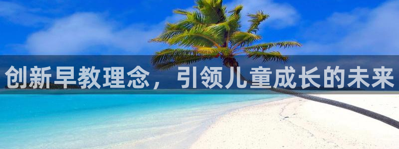 天狮娱乐下载app：创新早教理念，引领儿童成长的未来