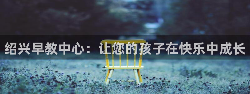 天狮娱乐道：绍兴早教中心：让您的孩子在快乐中成长