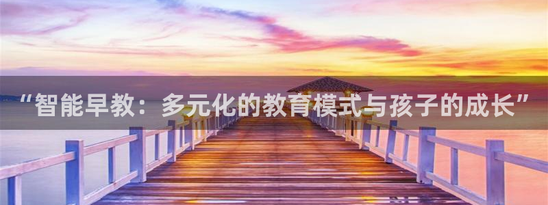 天狮娱乐成立：“智能早教：多元化的教育模式与孩子的成长”