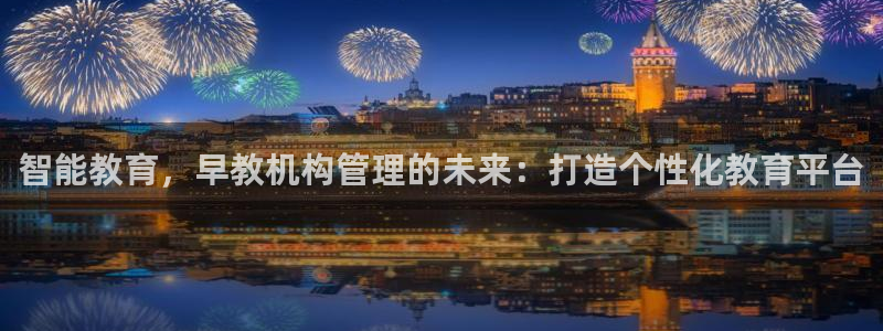 天狮娱乐c 判官：智能教育，早教机构管理的未来：打造个性化教育平台