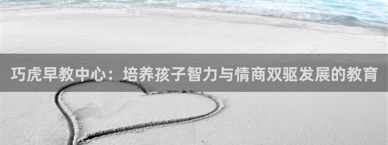 天狮娱乐i股t东64681:巧虎早教中心:培养孩子智力与情商双驱发展的教育