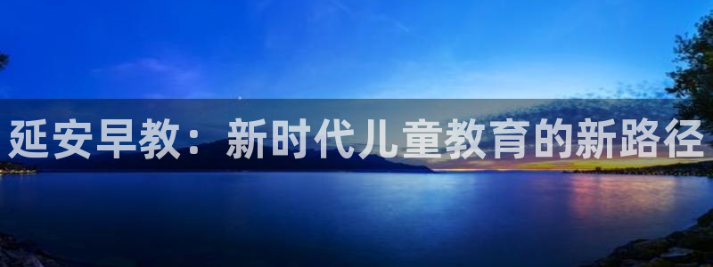 天狮娱乐主管汽车之家：延安早教：新时代儿童教育的新路径