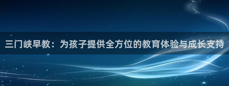 天狮娱乐　23976实c力：三门峡早教：为孩子提供全方位的教育体验与成长支持
