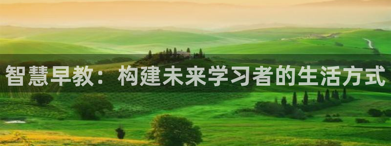 天狮娱乐平台：智慧早教：构建未来学习者的生活方式