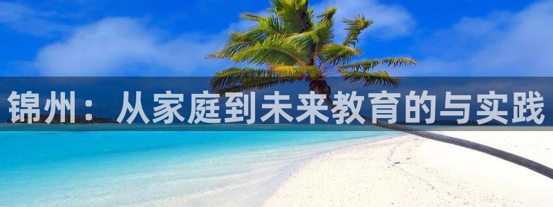天狮娱乐官方代理：锦州：从家庭到未来教育的与实践