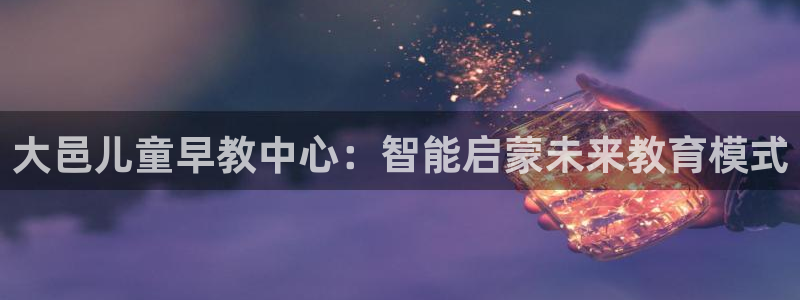 天狮娱乐登陆：大邑儿童早教中心：智能启蒙未来教育模式