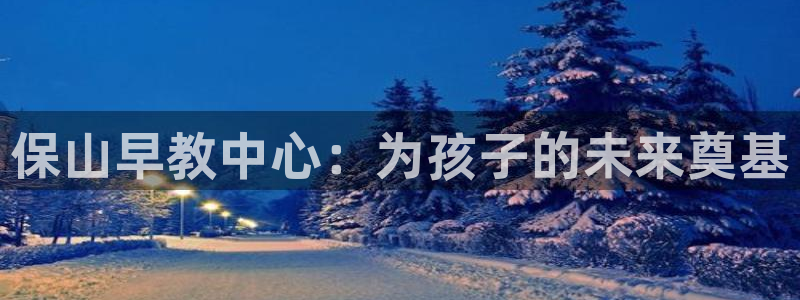 天狮娱乐 a内部29229:保山早教中心:为孩子的未来奠基