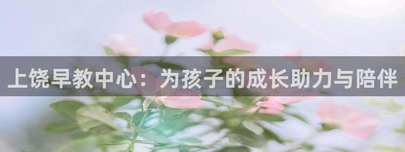 天狮娱乐所:上饶早教中心:为孩子的成长助力与陪伴