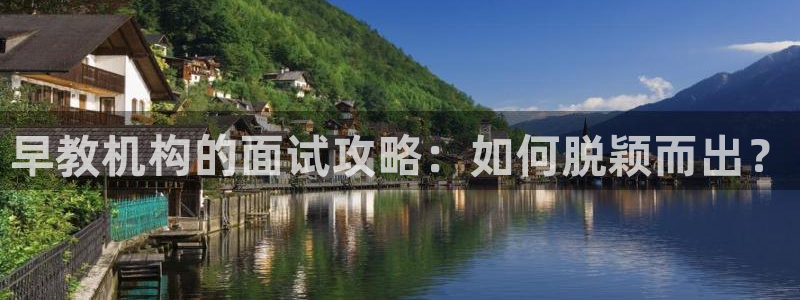 天狮娱乐返点:早教机构的面试攻略:如何脱颖而出?