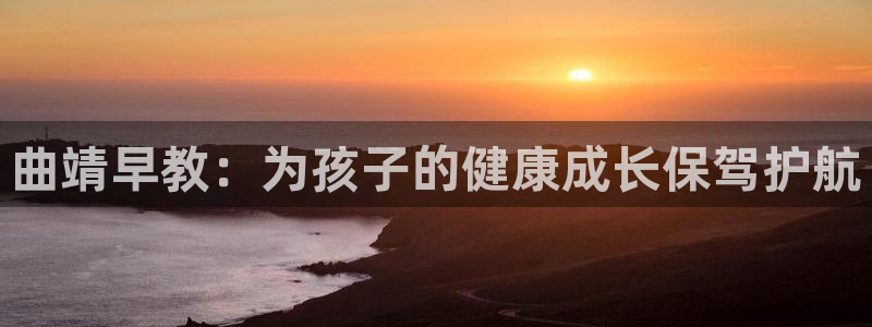 天狮娱乐36633股东：曲靖早教：为孩子的健康成长保驾护航