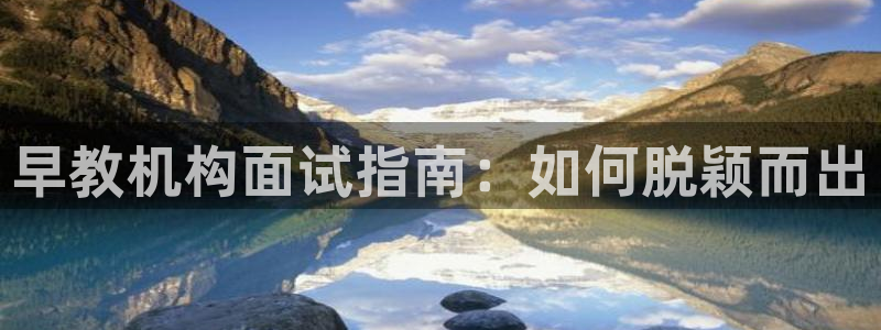天狮娱乐代理首页:早教机构面试指南:如何脱颖而出