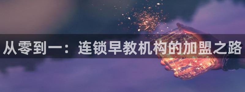 天狮娱乐平台作弊：从零到一：连锁早教机构的加盟之路