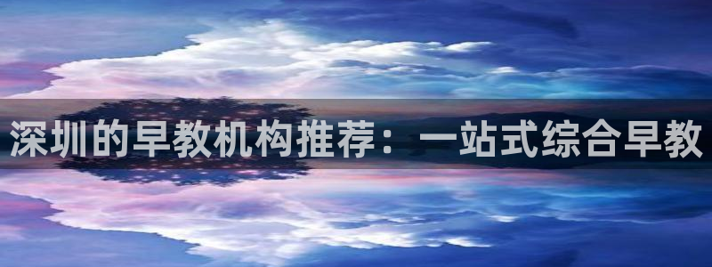 天狮娱乐代理找谁:深圳的早教机构推荐:一站式综合早教