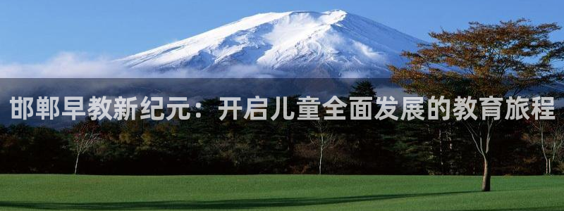 天狮娱乐主管q844389:邯郸早教新纪元:开启儿童全面发展的教育旅程