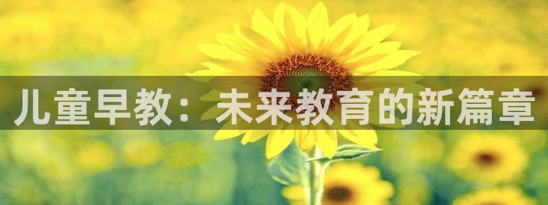 天狮娱乐平台贴吧:儿童早教:未来教育的新篇章