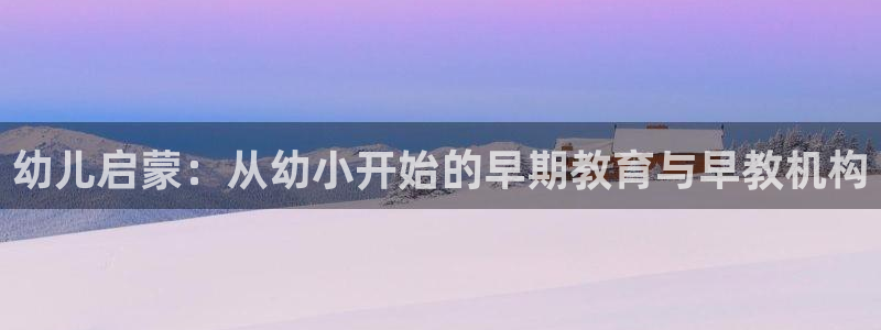 天狮娱乐授权:幼儿启蒙:从幼小开始的早期教育与早教机构