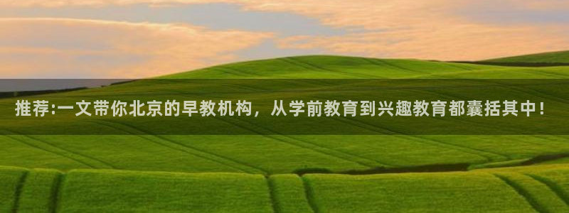 天狮娱乐卧J招商60447:推荐:一文带你北京的早教机构,从学前教育到兴趣教育都