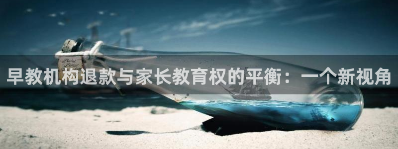 天狮学院娱乐:早教机构退款与家长教育权的平衡:一个新视角