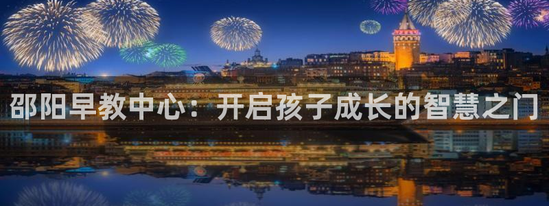 天狮娱乐平台找谁：邵阳早教中心：开启孩子成长的智慧之门