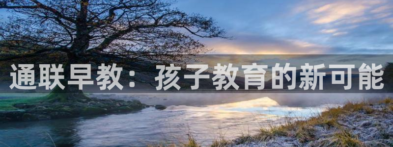 天狮娱乐用户名怎么起：通联早教：孩子教育的新可能
