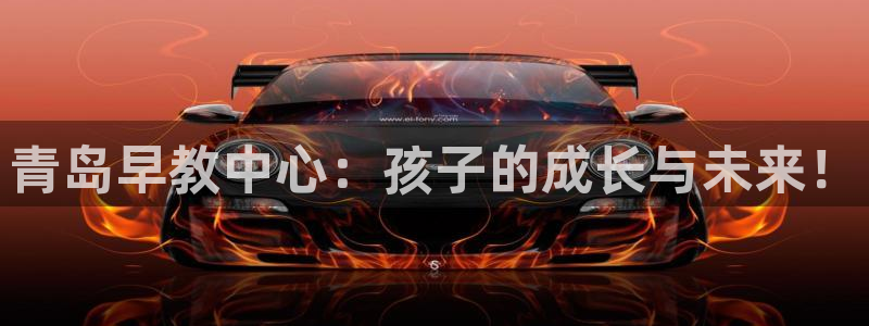 天狮娱乐开好:青岛早教中心:孩子的成长与未来!