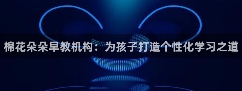 天狮天狮娱乐下载:棉花朵朵早教机构:为孩子打造个性化学习之道